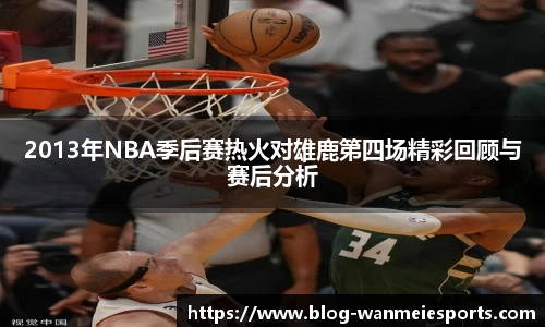 2013年NBA季后赛热火对雄鹿第四场精彩回顾与赛后分析